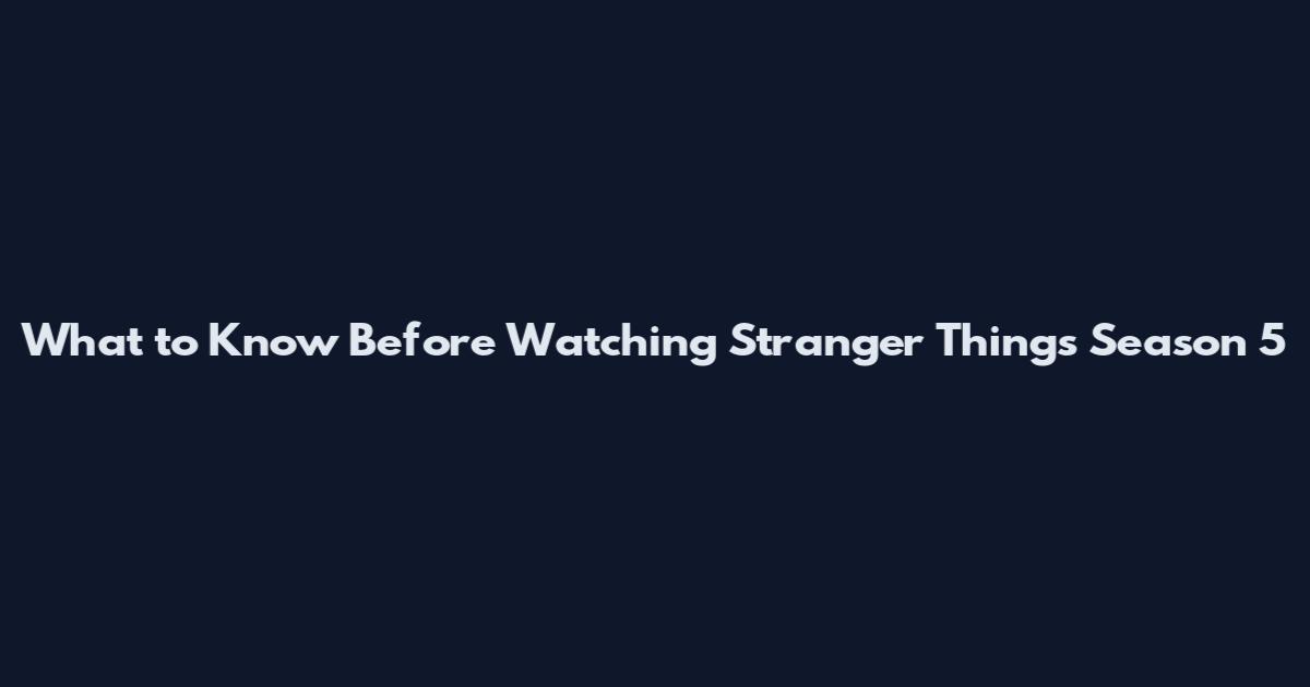 What to Know Before Watching Stranger Things Season 5