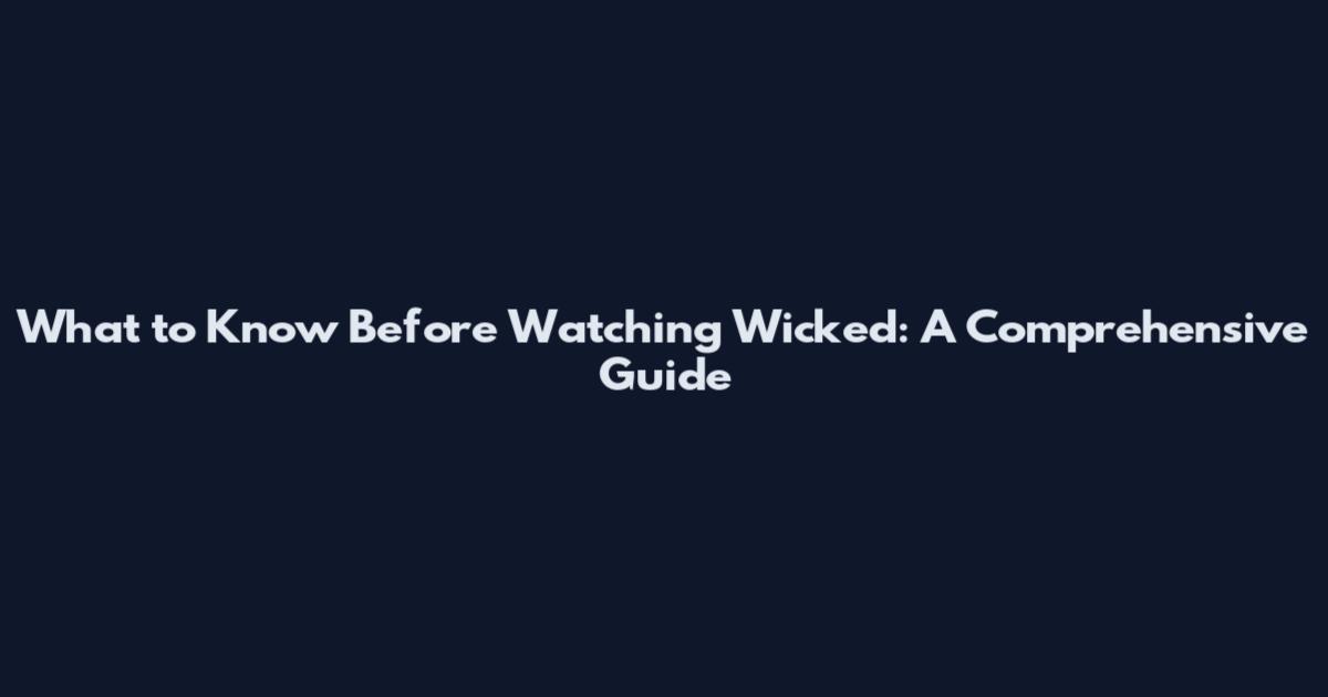 What to Know Before Watching Wicked: A Comprehensive Guide