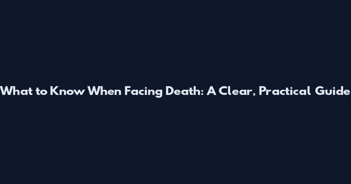 What to Know When Facing Death: A Clear, Practical Guide