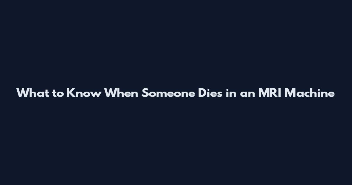 What to Know When Someone Dies in an MRI Machine
