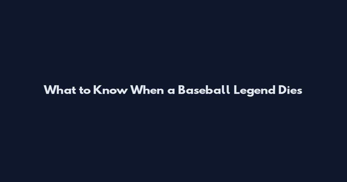 What to Know When a Baseball Legend Dies