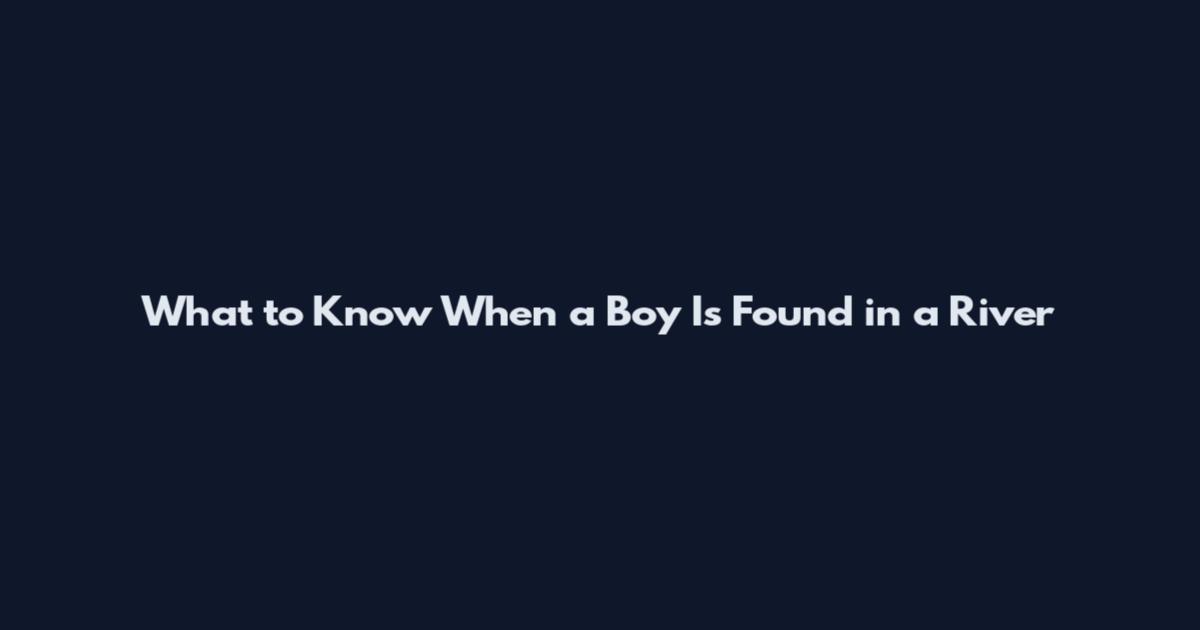 What to Know When a Boy Is Found in a River