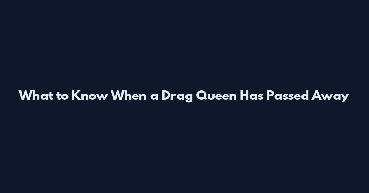 What to Know When a Drag Queen Has Passed Away