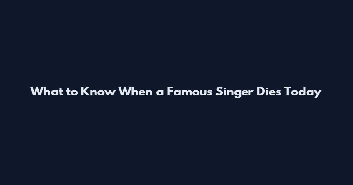 What to Know When a Famous Singer Dies Today