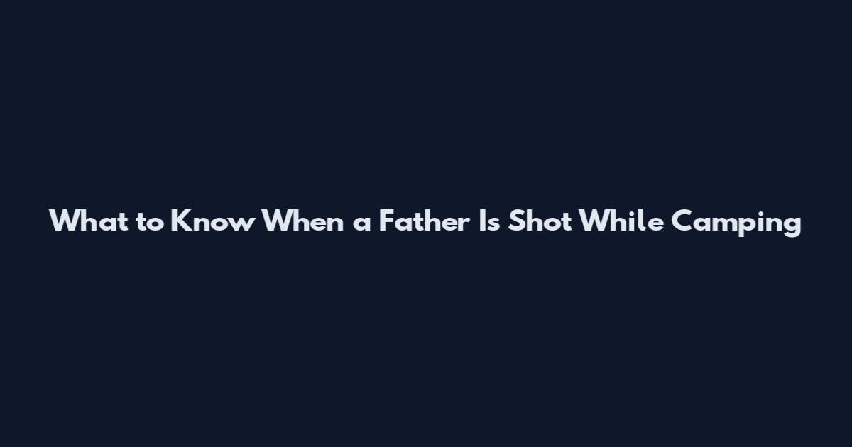 What to Know When a Father Is Shot While Camping