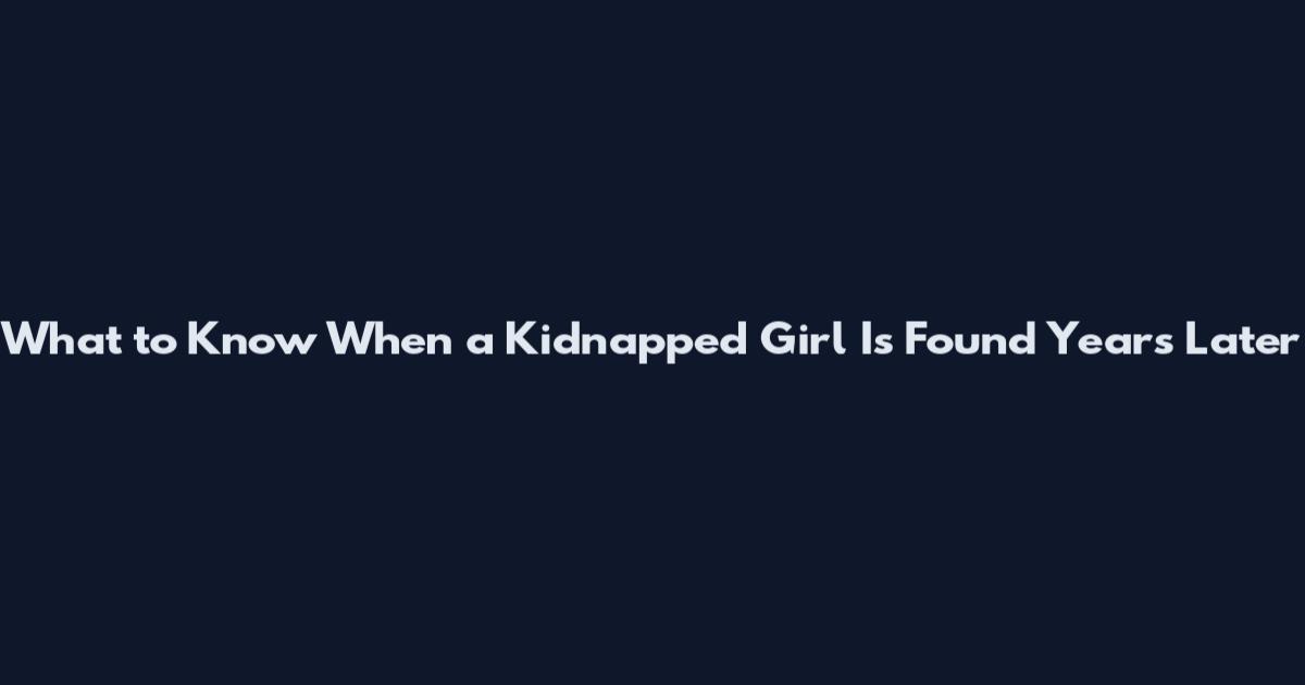 What to Know When a Kidnapped Girl Is Found Years Later
