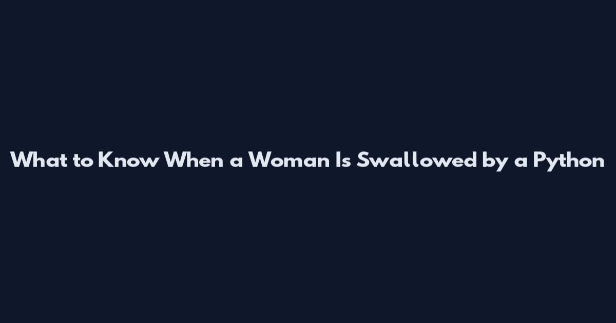 What to Know When a Woman Is Swallowed by a Python