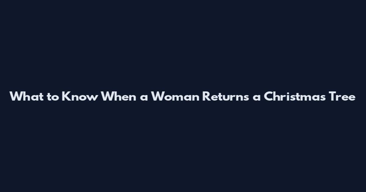What to Know When a Woman Returns a Christmas Tree