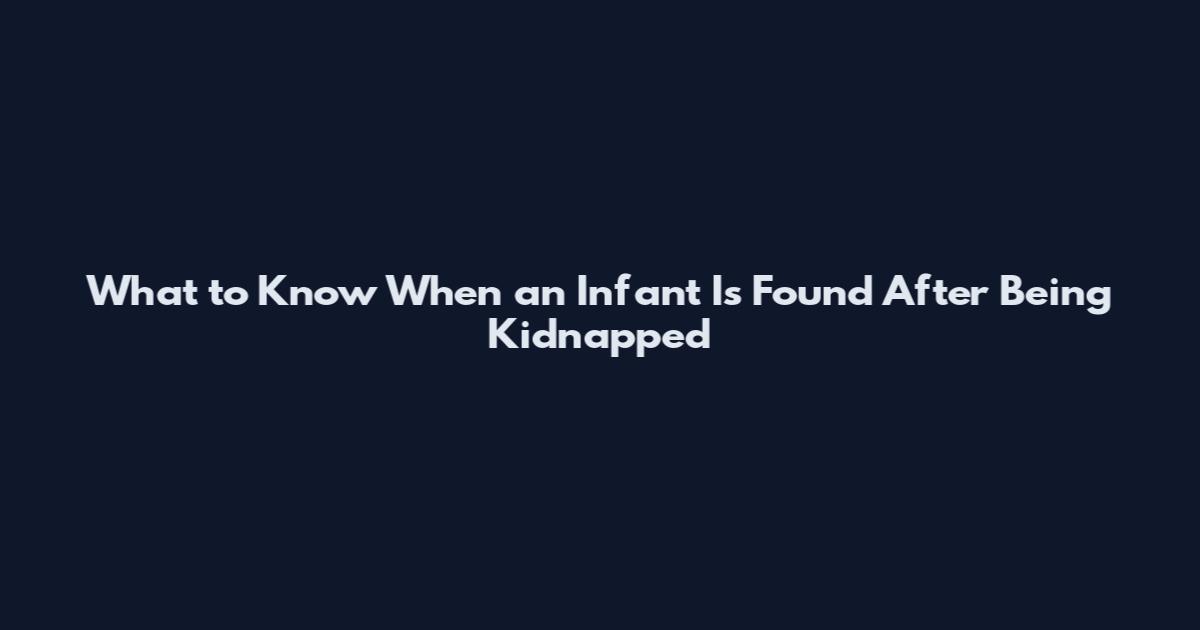 What to Know When an Infant Is Found After Being Kidnapped