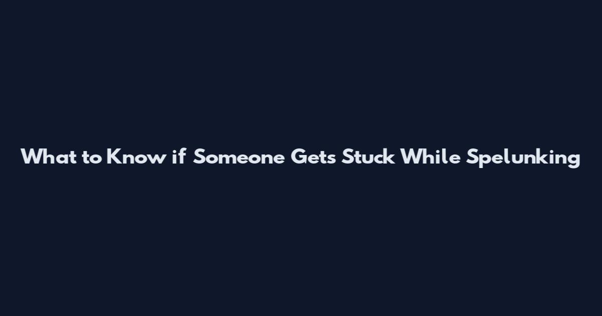 What to Know if Someone Gets Stuck While Spelunking