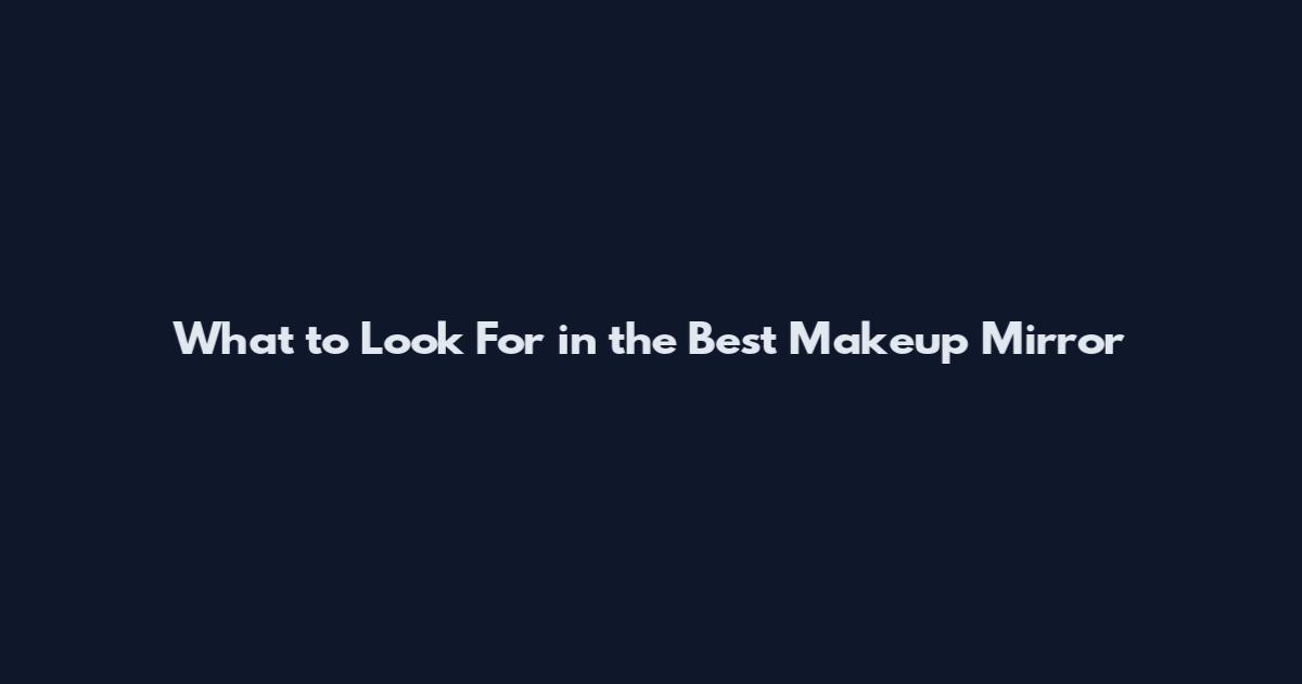 What to Look For in the Best Makeup Mirror