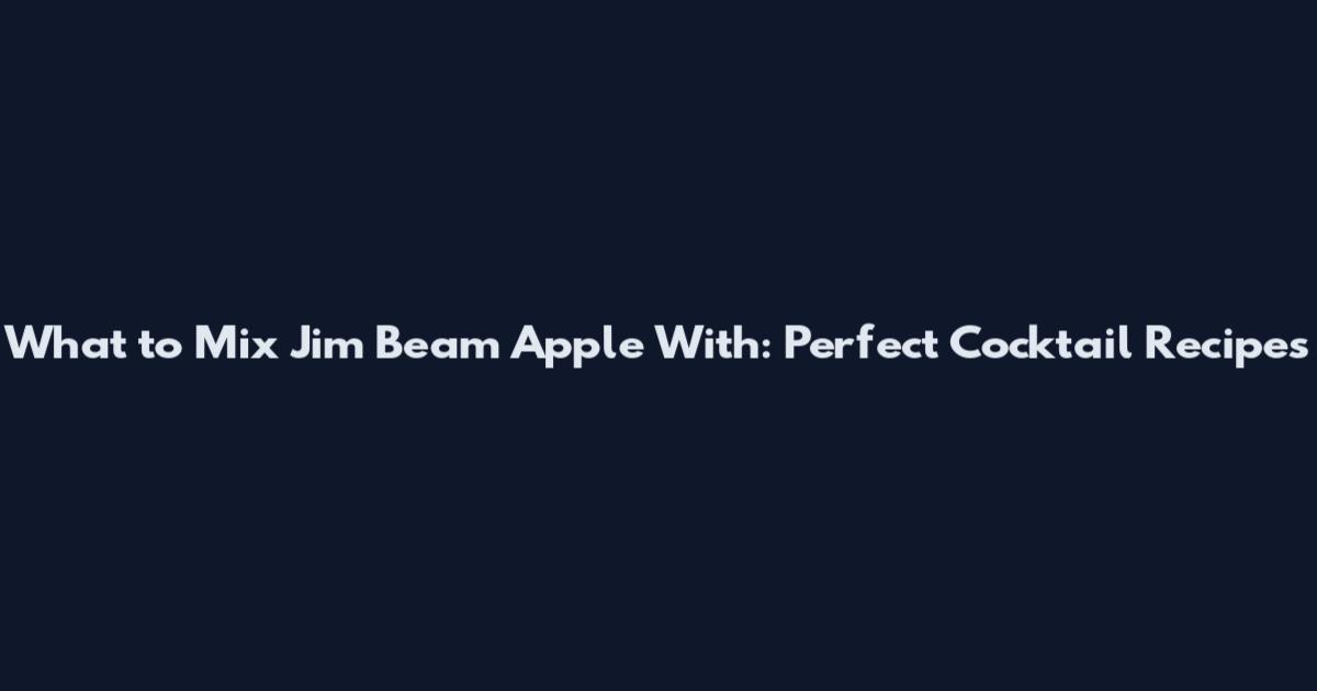 What to Mix Jim Beam Apple With: Perfect Cocktail Recipes