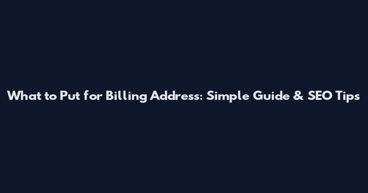 What to Put for Billing Address: Simple Guide & SEO Tips