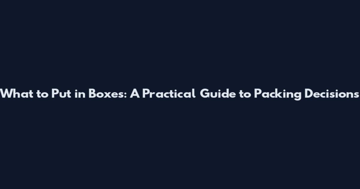 What to Put in Boxes: A Practical Guide to Packing Decisions