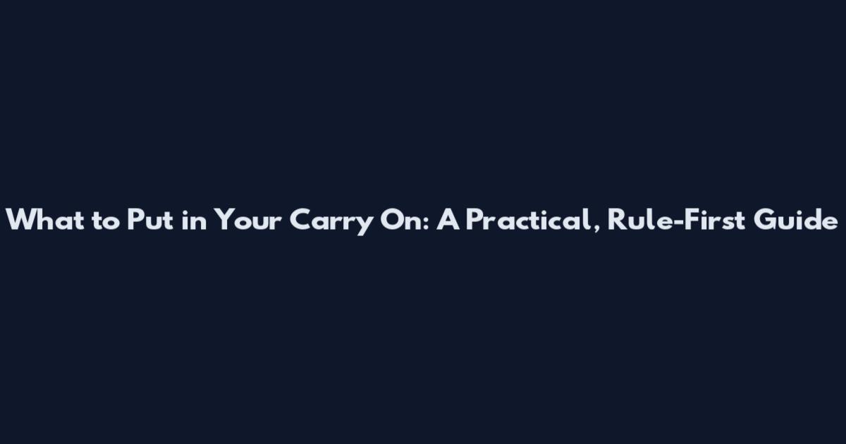 What to Put in Your Carry On: A Practical, Rule-First Guide