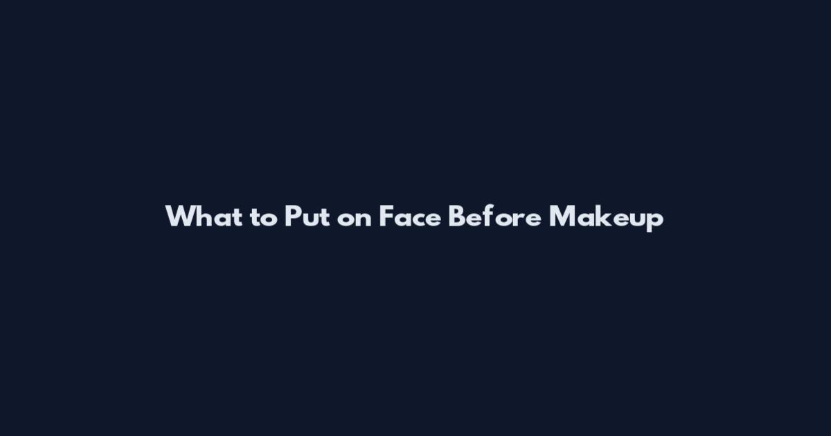 What to Put on Face Before Makeup