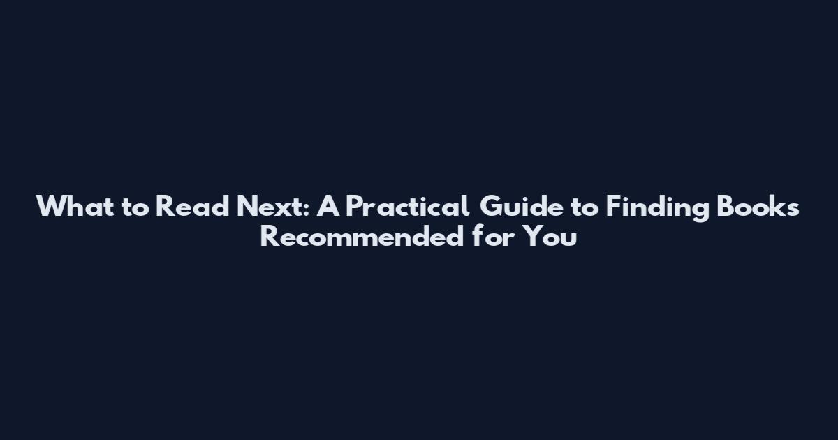 What to Read Next: A Practical Guide to Finding Books Recommended for You