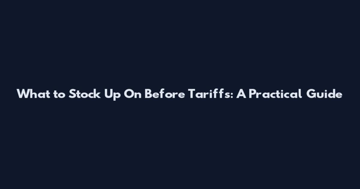 What to Stock Up On Before Tariffs: A Practical Guide