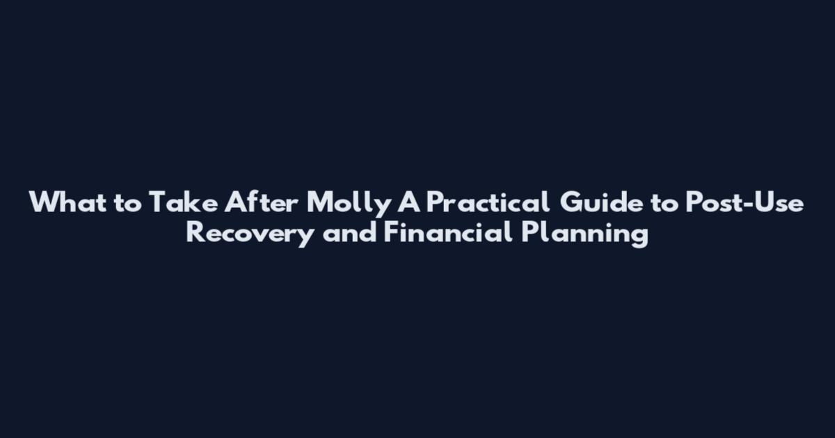What to Take After Molly A Practical Guide to Post-Use Recovery and Financial Planning