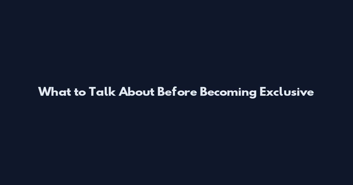 What to Talk About Before Becoming Exclusive
