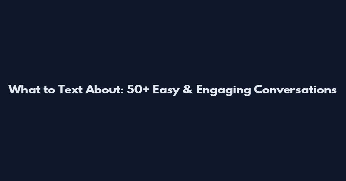 What to Text About: 50+ Easy & Engaging Conversations