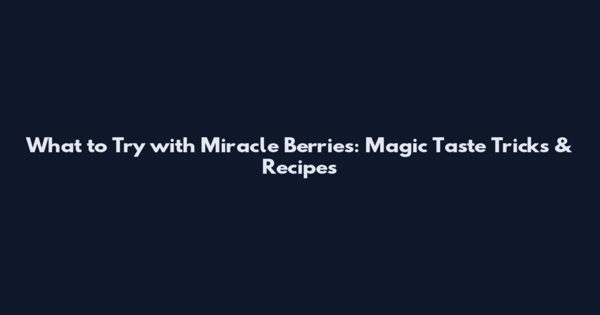 What to Try with Miracle Berries: Magic Taste Tricks & Recipes