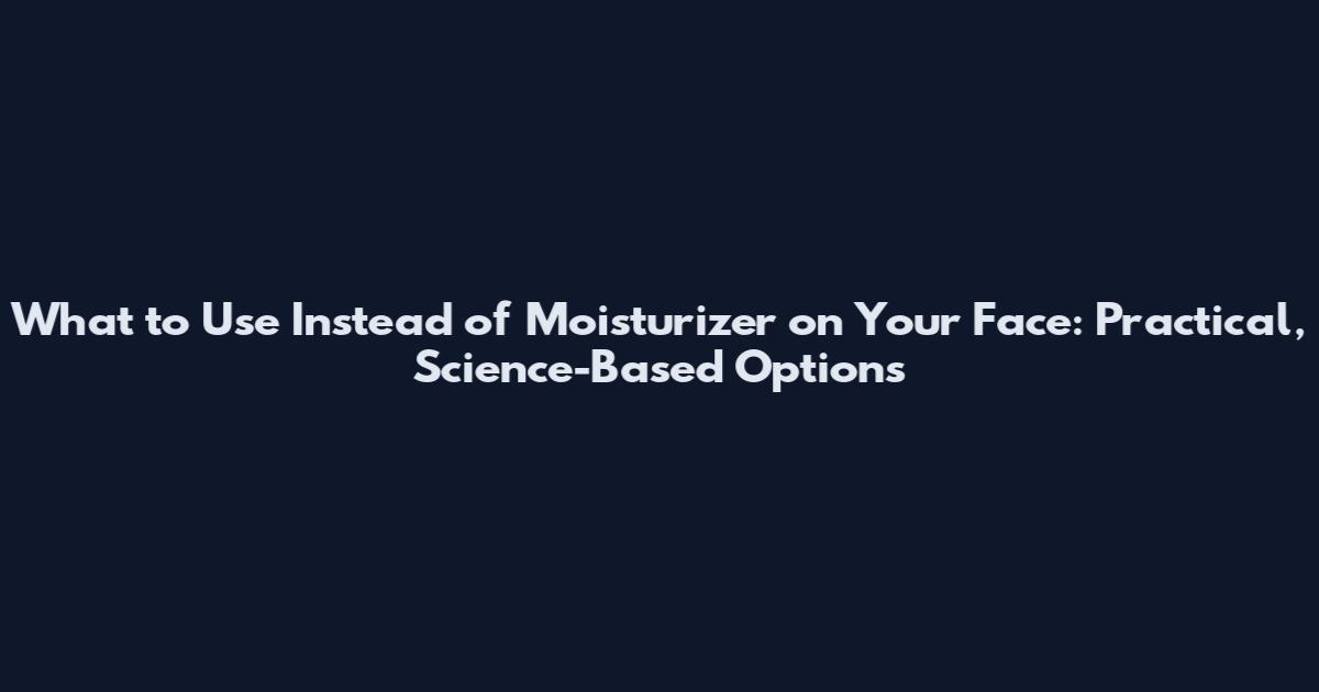 What to Use Instead of Moisturizer on Your Face: Practical, Science-Based Options