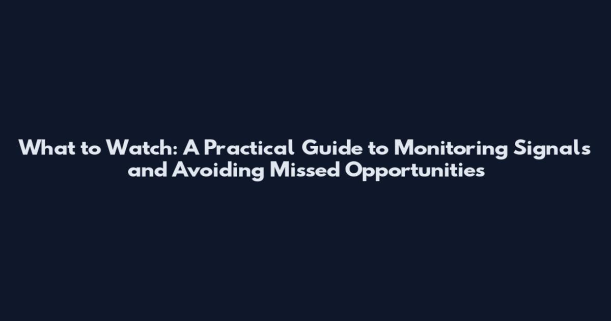 What to Watch: A Practical Guide to Monitoring Signals and Avoiding Missed Opportunities
