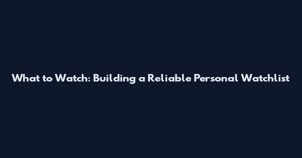 What to Watch: Building a Reliable Personal Watchlist