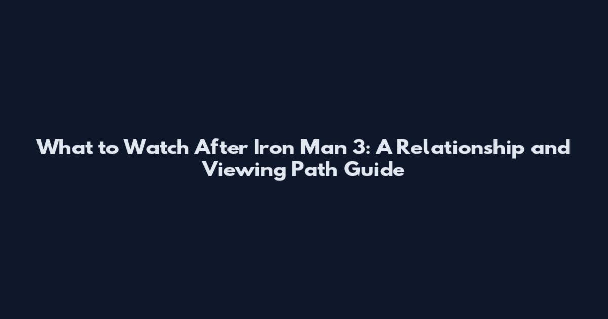 What to Watch After Iron Man 3: A Relationship and Viewing Path Guide