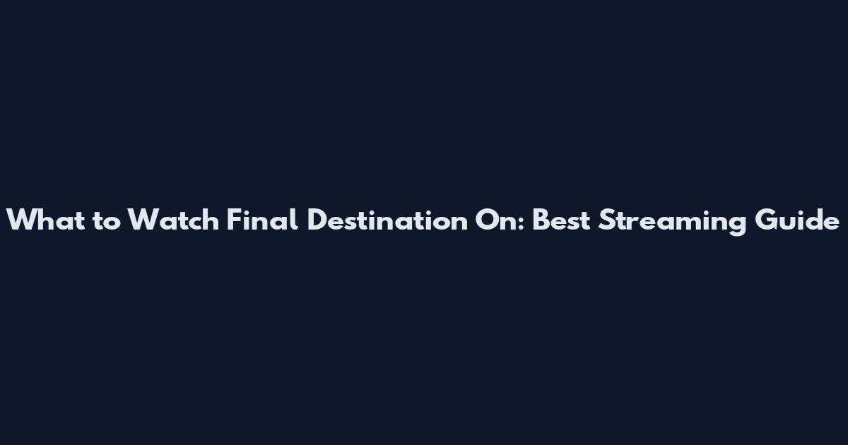 What to Watch Final Destination On: Best Streaming Guide