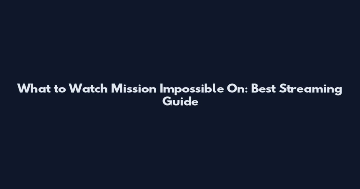 What to Watch Mission Impossible On: Best Streaming Guide