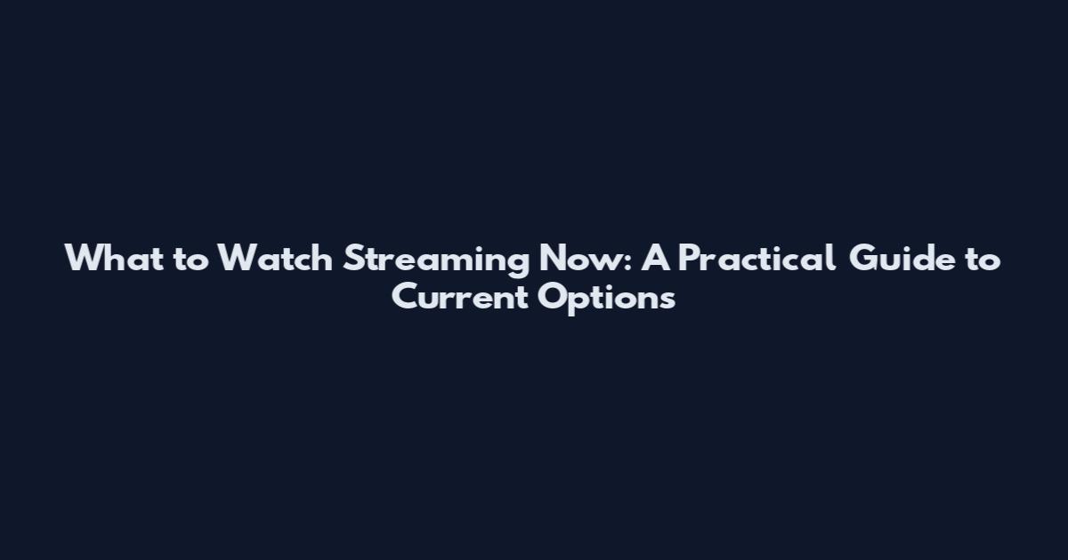 What to Watch Streaming Now: A Practical Guide to Current Options