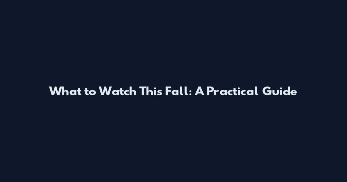 What to Watch This Fall: A Practical Guide