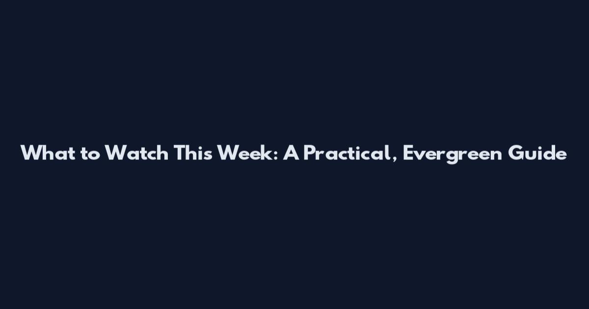 What to Watch This Week: A Practical, Evergreen Guide