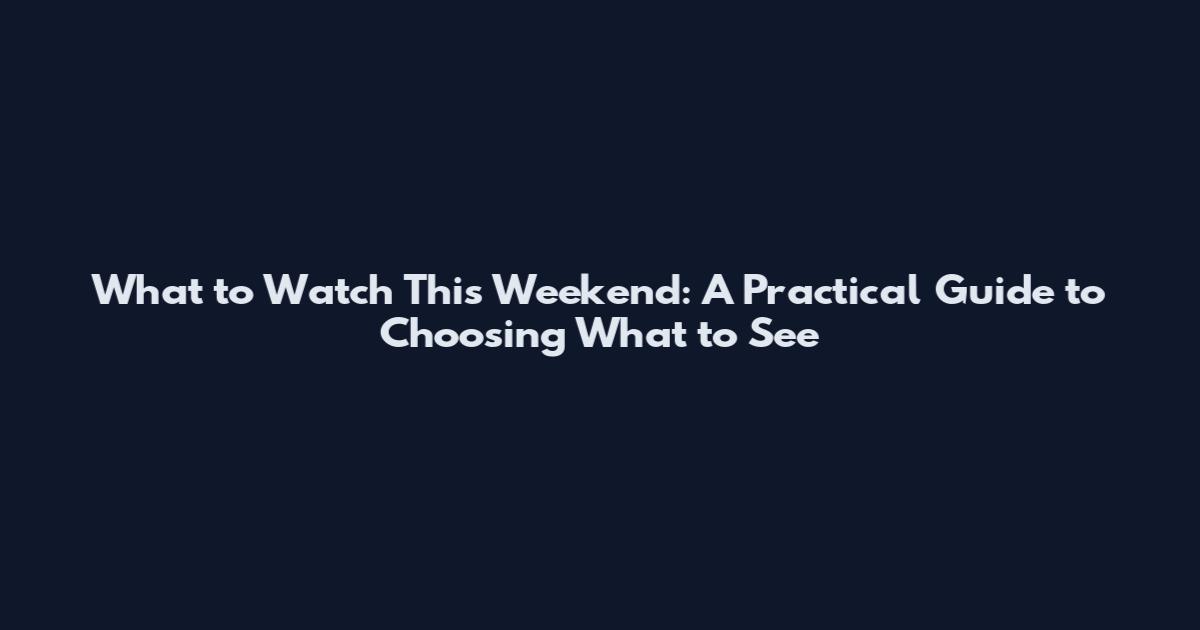 What to Watch This Weekend: A Practical Guide to Choosing What to See