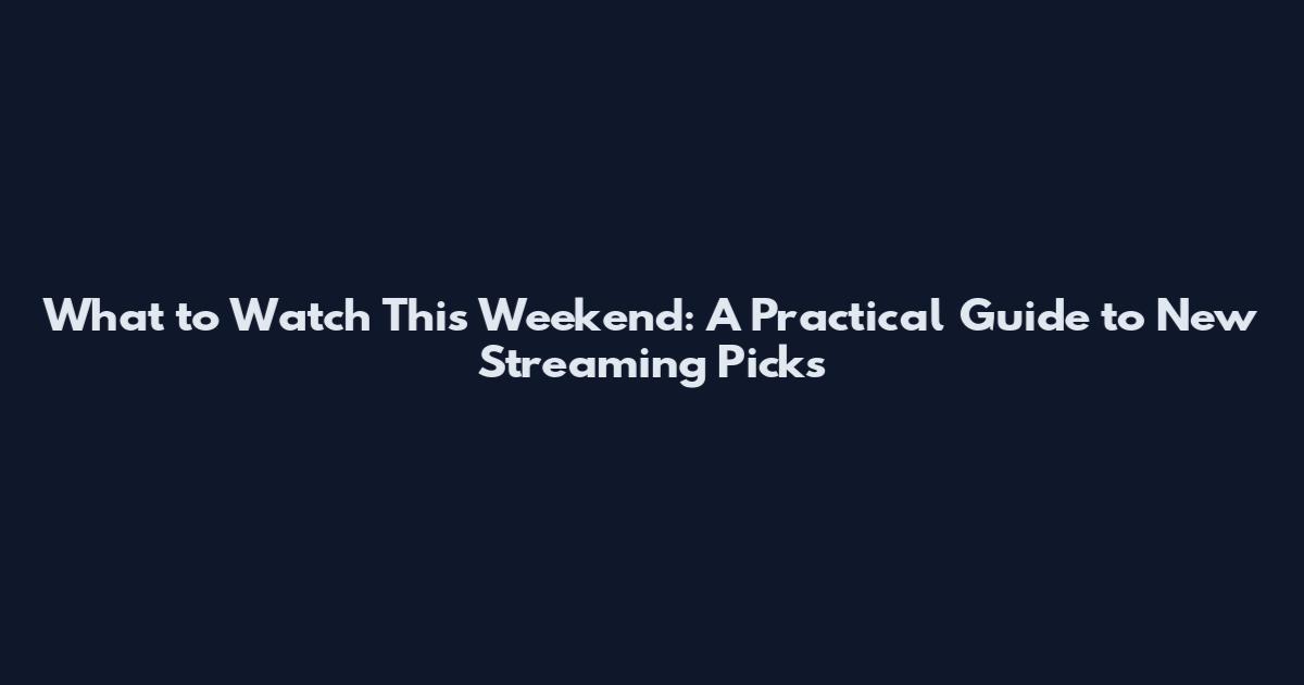 What to Watch This Weekend: A Practical Guide to New Streaming Picks