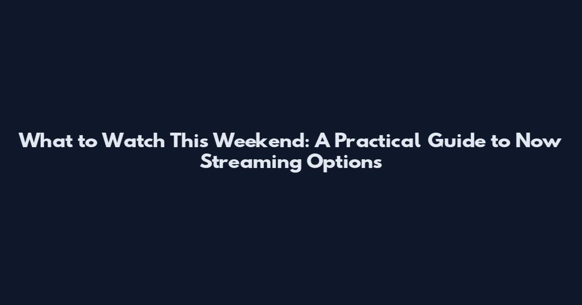 What to Watch This Weekend: A Practical Guide to Now Streaming Options