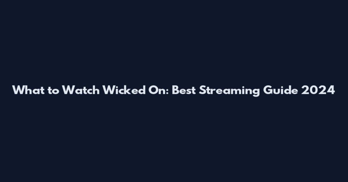 What to Watch Wicked On: Best Streaming Guide 2024