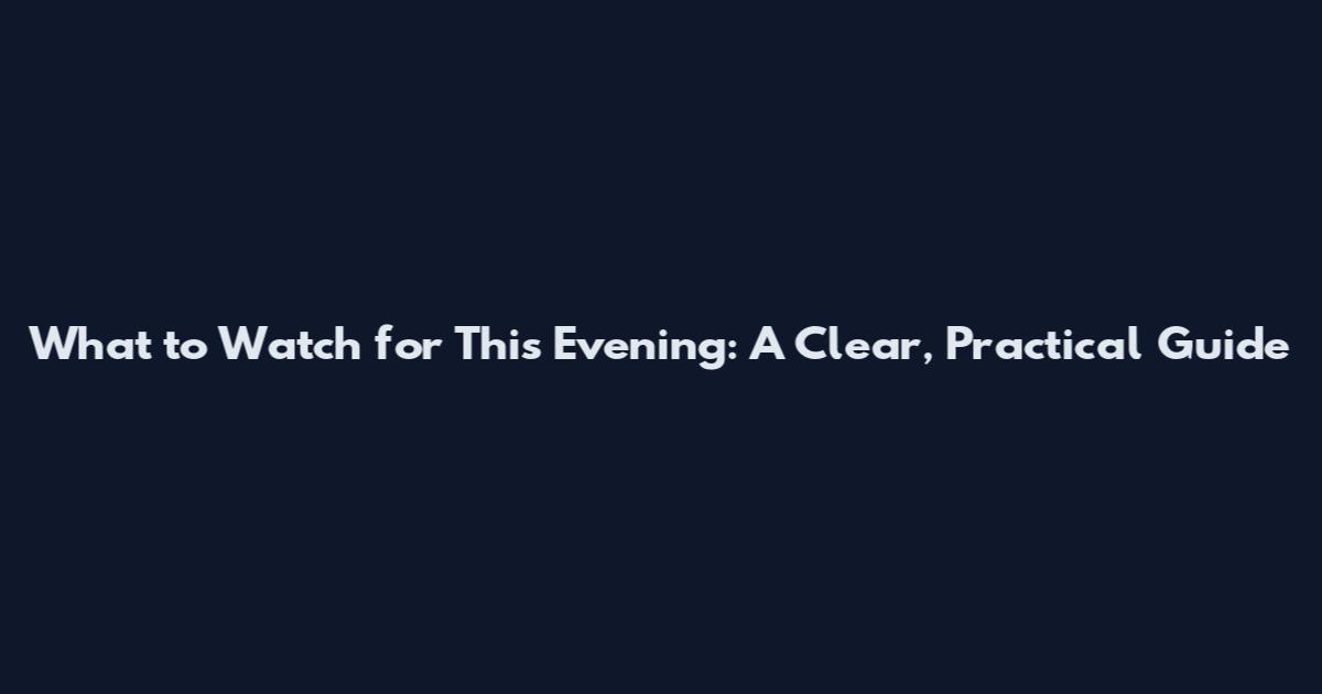 What to Watch for This Evening: A Clear, Practical Guide
