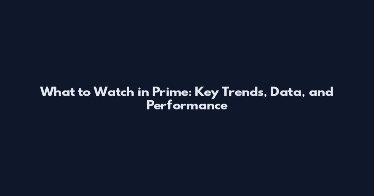 What to Watch in Prime: Key Trends, Data, and Performance