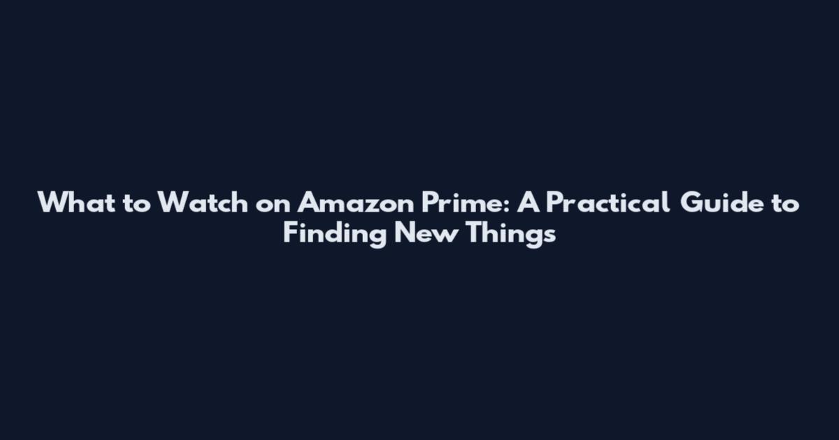 What to Watch on Amazon Prime: A Practical Guide to Finding New Things