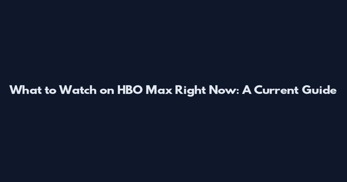 What to Watch on HBO Max Right Now: A Current Guide