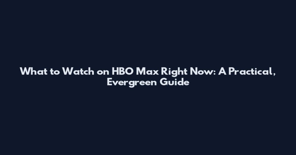 What to Watch on HBO Max Right Now: A Practical, Evergreen Guide