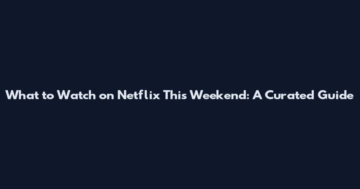 What to Watch on Netflix This Weekend: A Curated Guide
