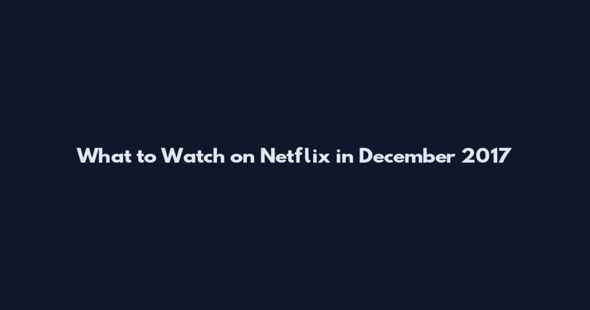 What to Watch on Netflix in December 2017