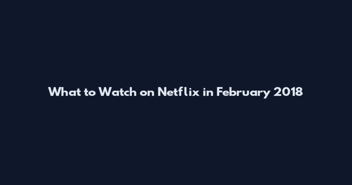 What to Watch on Netflix in February 2018