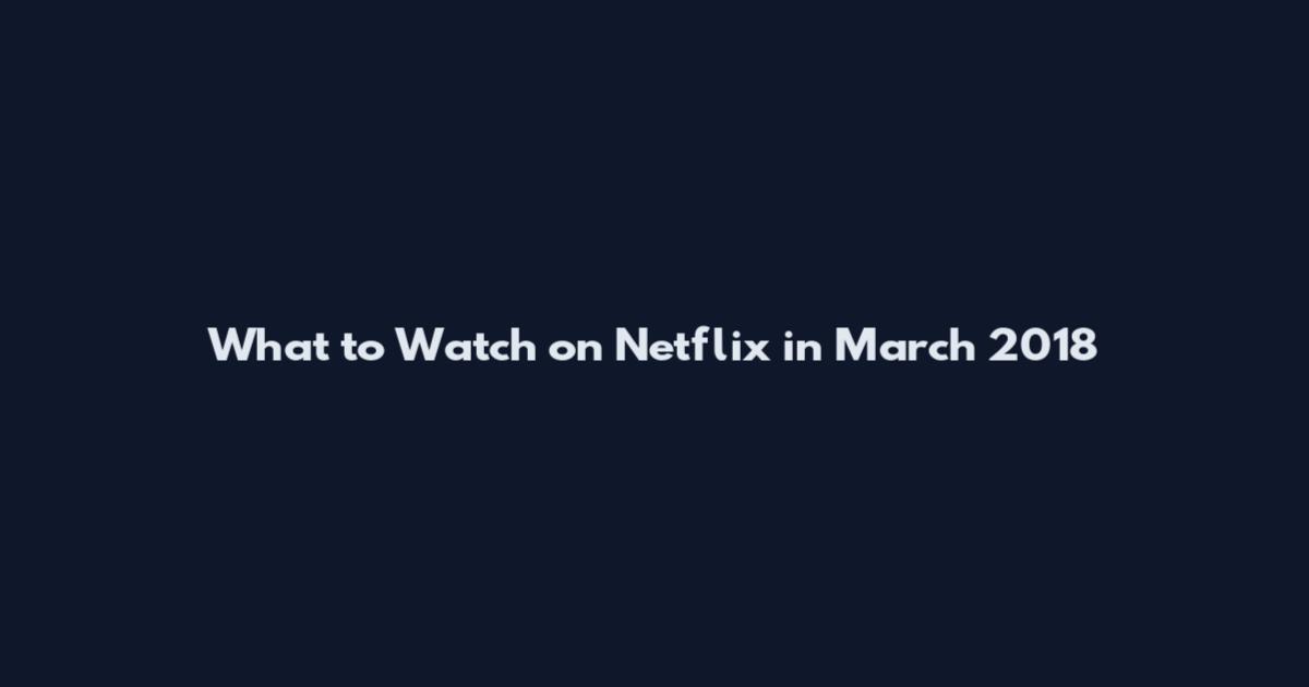 What to Watch on Netflix in March 2018