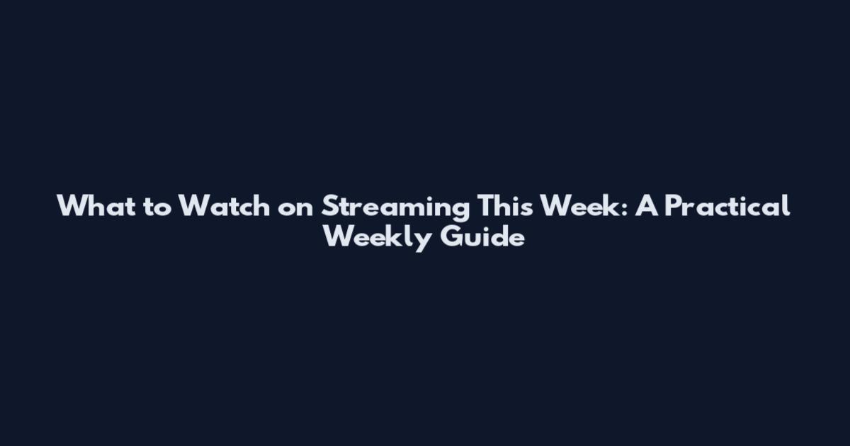 What to Watch on Streaming This Week: A Practical Weekly Guide