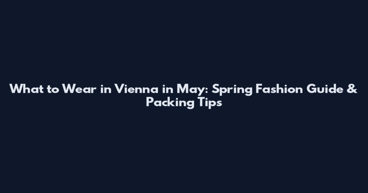 What to Wear in Vienna in May: Spring Fashion Guide & Packing Tips